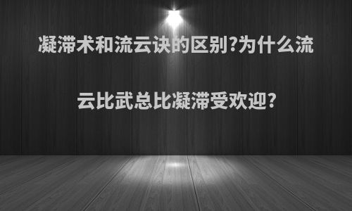 凝滞术和流云诀的区别?为什么流云比武总比凝滞受欢迎?