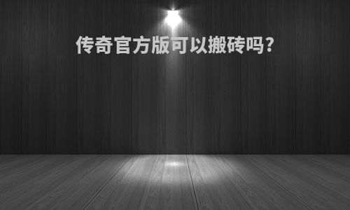 传奇官方版可以搬砖吗?
