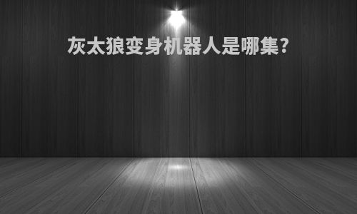 灰太狼变身机器人是哪集?