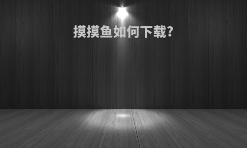摸摸鱼如何下载?