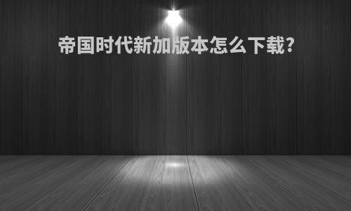 帝国时代新加版本怎么下载?