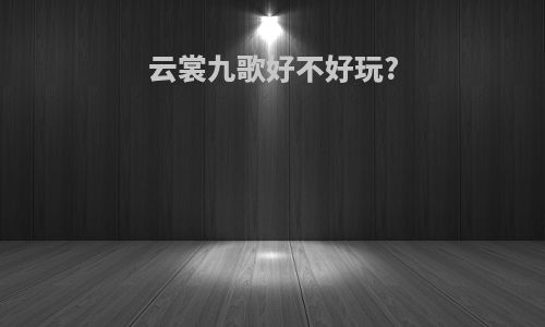 云裳九歌好不好玩?