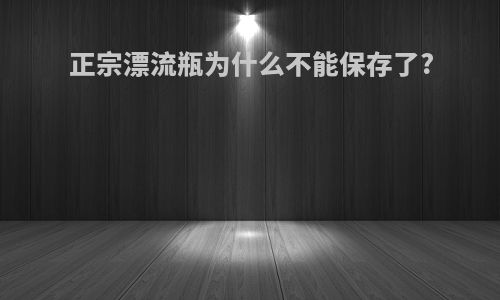 正宗漂流瓶为什么不能保存了?
