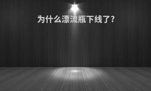 为什么漂流瓶下线了?