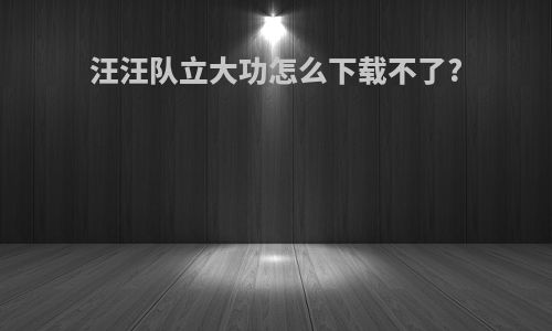 汪汪队立大功怎么下载不了?