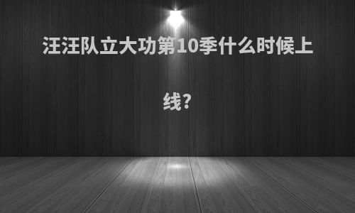 汪汪队立大功第10季什么时候上线?