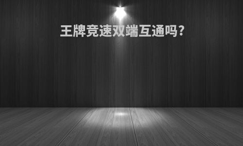 王牌竞速双端互通吗?