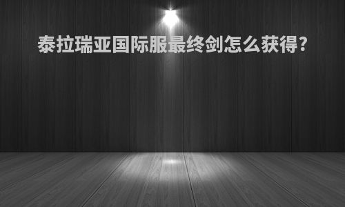 泰拉瑞亚国际服最终剑怎么获得?