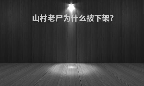 山村老尸为什么被下架?