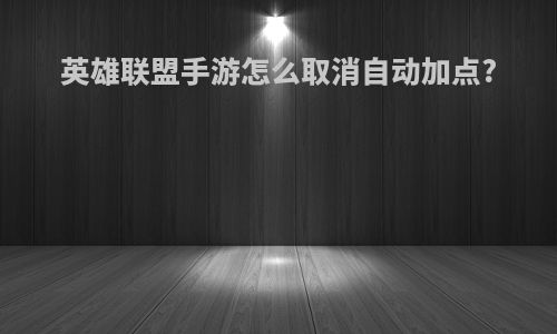 英雄联盟手游怎么取消自动加点?