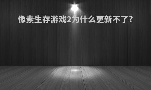 像素生存游戏2为什么更新不了?