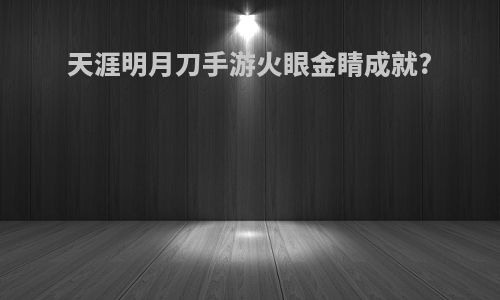 天涯明月刀手游火眼金睛成就?