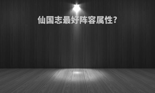 仙国志最好阵容属性?