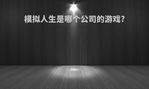 模拟人生是哪个公司的游戏?