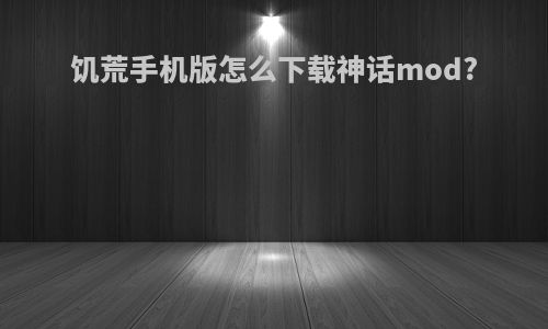 饥荒手机版怎么下载神话mod?