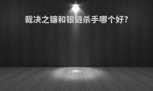裁决之镰和银链杀手哪个好?