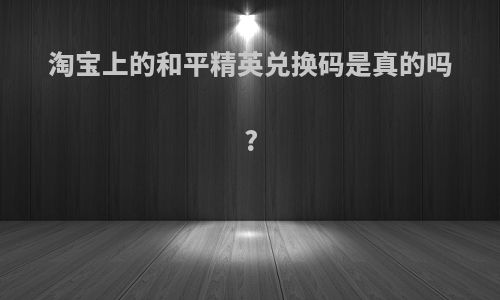 淘宝上的和平精英兑换码是真的吗?