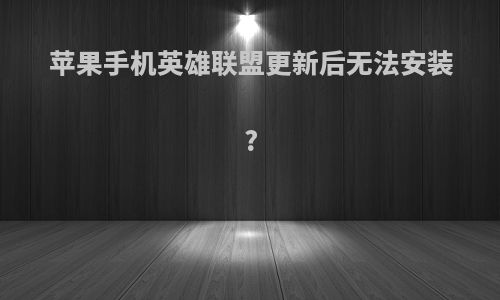苹果手机英雄联盟更新后无法安装?