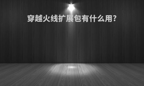 穿越火线扩展包有什么用?