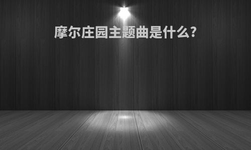 摩尔庄园主题曲是什么?