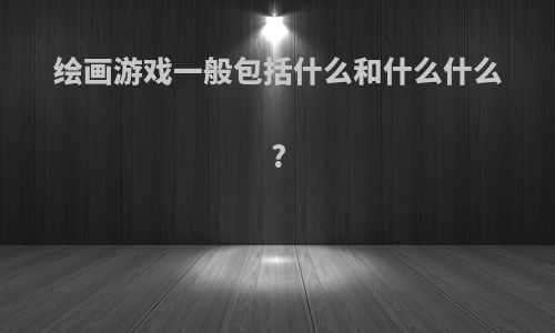 绘画游戏一般包括什么和什么什么?