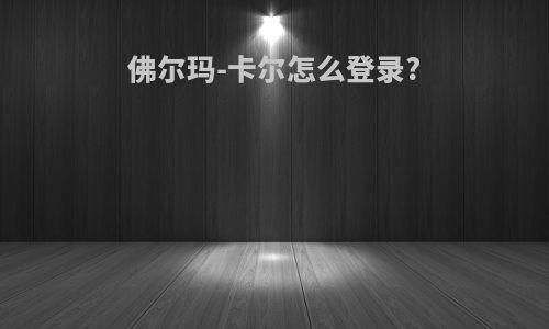 佛尔玛-卡尔怎么登录?