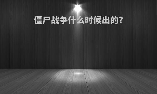 僵尸战争什么时候出的?