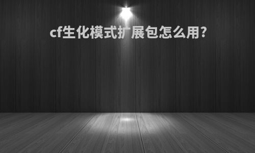 cf生化模式扩展包怎么用?