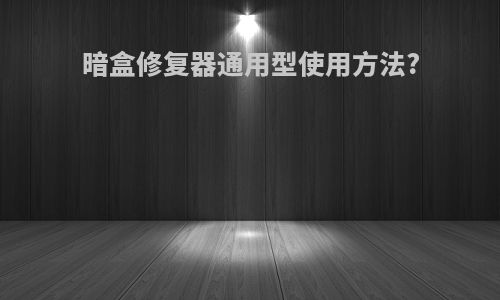 暗盒修复器通用型使用方法?