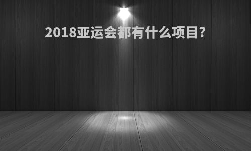 2018亚运会都有什么项目?