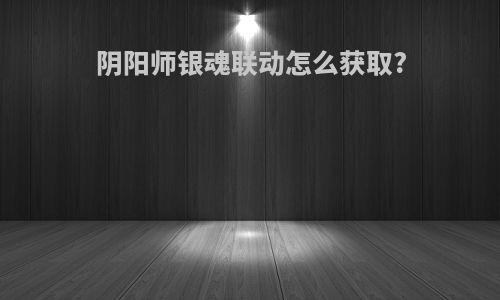 阴阳师银魂联动怎么获取?