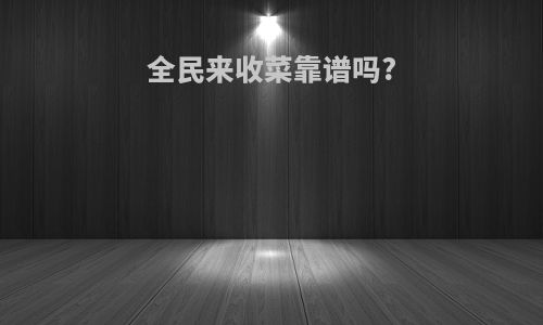 全民来收菜靠谱吗?