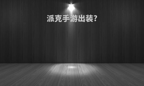 派克手游出装?