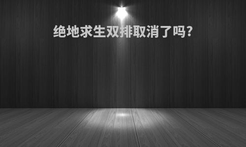 绝地求生双排取消了吗?