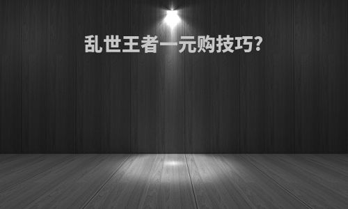 乱世王者一元购技巧?