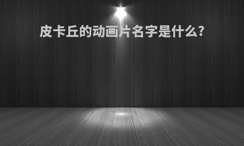 皮卡丘的动画片名字是什么?