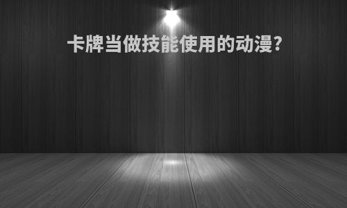 卡牌当做技能使用的动漫?