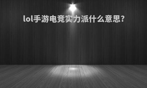 lol手游电竞实力派什么意思?