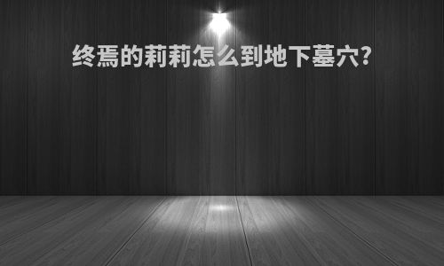 终焉的莉莉怎么到地下墓穴?