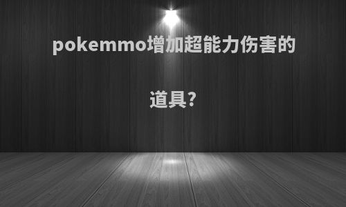 pokemmo增加超能力伤害的道具?