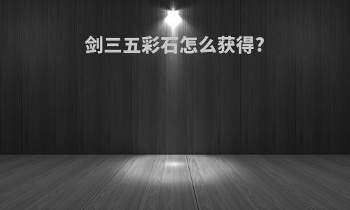剑三五彩石怎么获得?