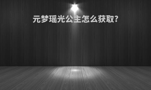 元梦瑶光公主怎么获取?