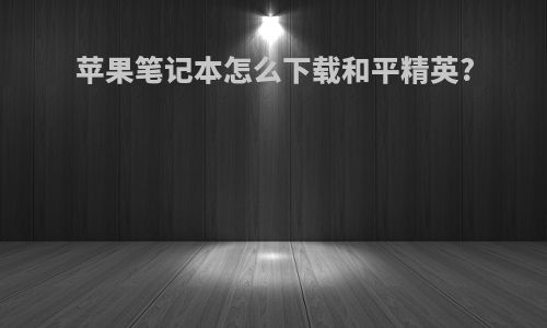 苹果笔记本怎么下载和平精英?