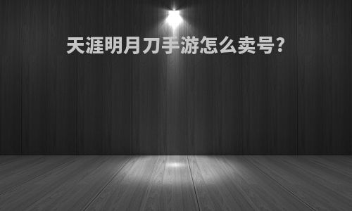 天涯明月刀手游怎么卖号?