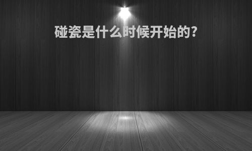 碰瓷是什么时候开始的?
