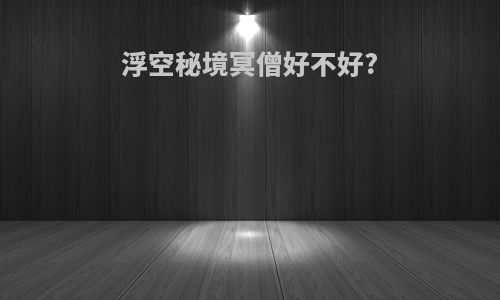 浮空秘境冥僧好不好?