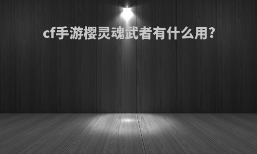cf手游樱灵魂武者有什么用?