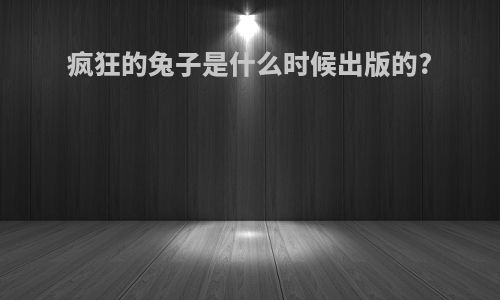 疯狂的兔子是什么时候出版的?