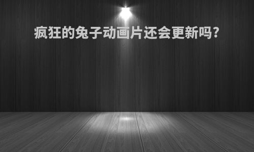 疯狂的兔子动画片还会更新吗?