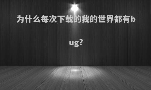为什么每次下载的我的世界都有bug?